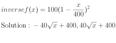 The inverse of f(x)=100(1-x/(400))^2 is -40sqrt(x)+400,40sqrt(x)+400